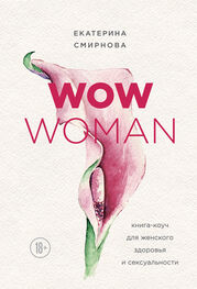 Екатерина Смирнова: WOW Woman. Книга-коуч для женского здоровья и сексуальности