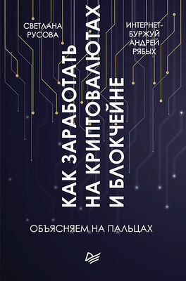 Андрей Рябых Как заработать на криптовалютах и блокчейне. Объясняем на пальцах