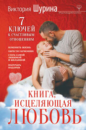 Виктория Шурина: Книга, исцеляющая любовь. 7 ключей к счастливым отношениям