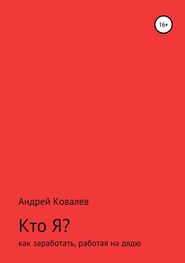Андрей Ковалев: Кто Я? Как заработать, работая на дядю