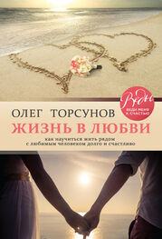Олег Торсунов: Жизнь в любви. Как научиться жить рядом с любимым человеком долго и счастливо