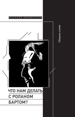 Array Сборник статей Что нам делать с Роланом Бартом? Материалы международной конференции, Санкт-Петербург, декабрь 2015 года