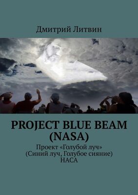 Дмитрий Литвин Project Blue Beam (NASA). Проект «Голубой луч» (Синий луч, Голубое сияние) НАСА