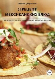Ирина Трофимова: 21 рецепт мексиканских блюд