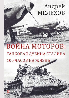 Андрей Мелехов Война моторов: Танковая дубина Сталина. 100 часов на жизнь (сборник)