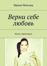 Ирина Неясова: Верни себе любовь. Книга-практикум