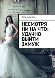 Ярослава Лим: Несмотря ни на что: удачно выйти замуж