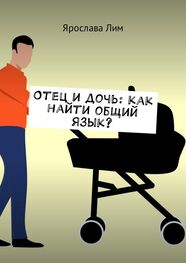 Ярослава Лим: Отец и дочь: как найти общий язык?