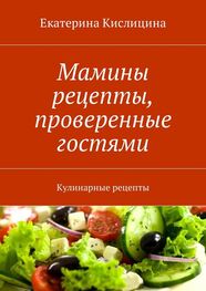 Екатерина Кислицина: Мамины рецепты, проверенные гостями. Кулинарные рецепты