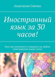 Анастасия Свечко: Иностранный язык за 30 часов! Или как понимать и говорить на любом иностранном языке легко