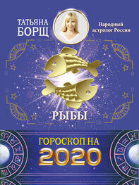 Татьяна Борщ: Рыбы. Гороскоп на 2020 год