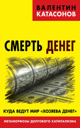 Валентин Катасонов: Смерть денег. Куда ведут мир «хозяева денег». Метаморфозы долгового капитализма