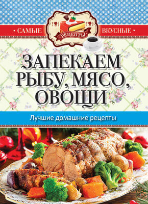 Сергей Кашин Запекаем мясо, рыбу, овощи. Лучшие домашние рецепты