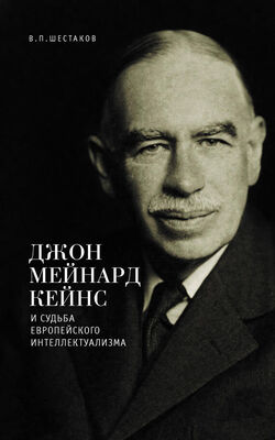 Вячеслав Шестаков Джон Мейнард Кейнс и судьба европейского интеллектуализма