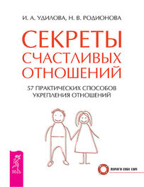 Ирина Удилова: Секреты счастливых отношений. 57 практических способов укрепления отношений