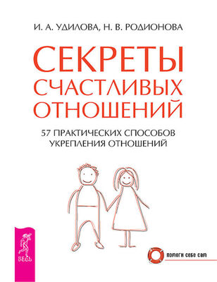 Ирина Удилова Секреты счастливых отношений. 57 практических способов укрепления отношений