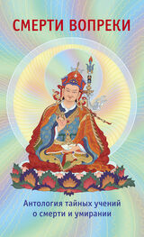 Лама Сонам Дордже: Смерти вопреки. Антология тайных учений о смерти и умирании традиции дзогчен тибетского буддизма