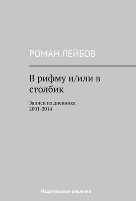 Роман Лейбов В рифму и/или в столбик. Записи из дневника 2001‒2014