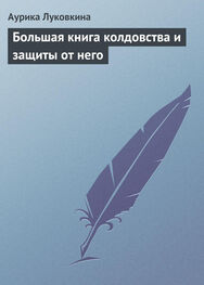 Аурика Луковкина: Большая книга колдовства и защиты от него