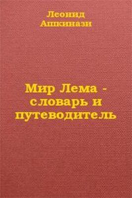 Леонид Ашкинази Мир Лема: словарь и путеводитель