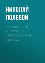 Николай Полевой: Музыкальный Альбом, изд. Г. Верстовским на 1828 год