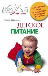 Татьяна Борисова: Детское питание. Разнообразные меню на каждый день от рождения до пяти лет