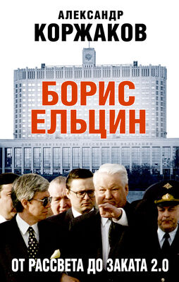 Александр Коржаков Борис Ельцин: от рассвета до заката 2.0