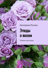 Екатерина Русина: Этюды о жизни. Сборник рассказов