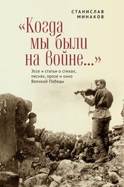 Станислав Минаков: «Когда мы были на войне…» Эссе и статьи о стихах, песнях, прозе и кино Великой Победы