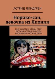 Астрид Линдгрен: Норико-сан, девочка из Японии. Мне хочется, чтобы этот рассказ Астрид Лингрен прочитали русские дети