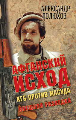 Александр Полюхов Афганский исход. КГБ против Масуда