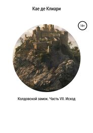 Кае де Клиари: Колдовской замок. Часть VII. Исход