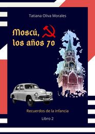 Tatiana Oliva Morales: Moscú, los años 70. Libro 2. Recuerdos de la infancia