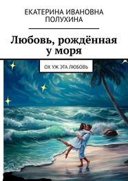 Екатерина Полухина: Любовь, рождённая у моря. Ох уж эта любовь