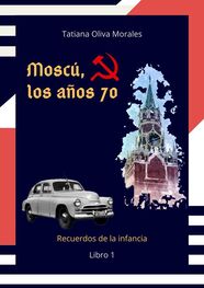 Tatiana Oliva Morales: Moscú, los años 70. Libro 1. Recuerdos de la infancia