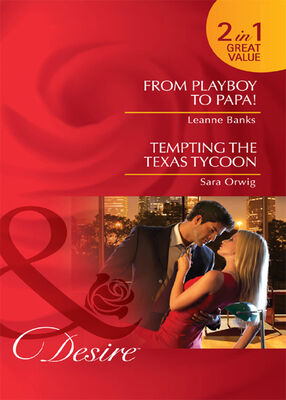 Leanne Banks From Playboy to Papa! / Tempting the Texas Tycoon: From Playboy to Papa! / Tempting the Texas Tycoon