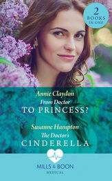 Annie Claydon: From Doctor To Princess?: From Doctor to Princess? / The Doctor's Cinderella