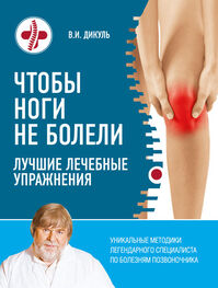 Валентин Дикуль: Чтобы ноги не болели. Лучшие лечебные упражнения