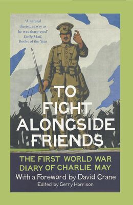 David Crane To Fight Alongside Friends: The First World War Diaries of Charlie May