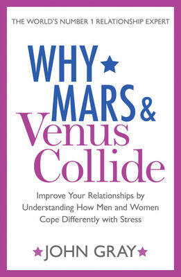 John Gray Why Mars and Venus Collide: Improve Your Relationships by Understanding How Men and Women Cope Differently with Stress