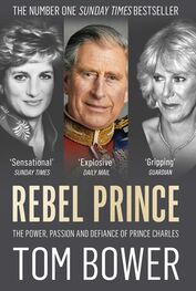 Tom Bower: Rebel Prince: The Power, Passion and Defiance of Prince Charles – the explosive biography, as seen in the Daily Mail