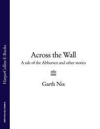 Garth Nix: Across The Wall: A Tale of the Abhorsen and Other Stories