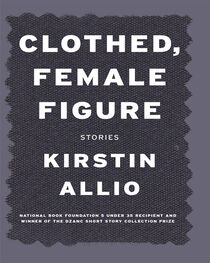 Kirstin Allio: Clothed, Female Figure: Stories