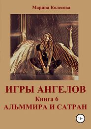 Марина Колесова: Игры ангелов. Книга 6. Альммира и Сатран