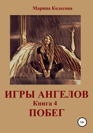 Марина Колесова: Игры ангелов. Книга 4. Побег