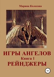 Марина Колесова: Игры ангелов. Книга 1. Рейнджеры
