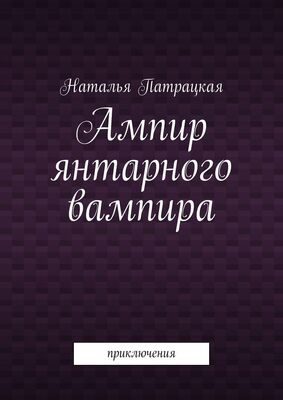 Наталья Патрацкая Ампир янтарного вампира. Приключения
