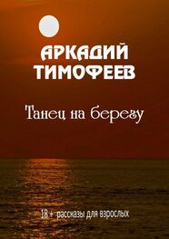Аркадий Тимофеев: Танец на берегу. 18+ Рассказы для взрослых