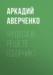 Аркадий Аверченко: Чудеса в решете (сборник)