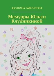 Акулина Гаврилова: Мемуары Юльки Клубникиной